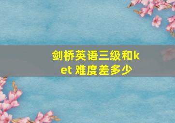 剑桥英语三级和ket 难度差多少